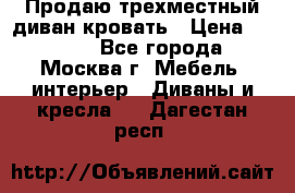 Продаю трехместный диван-кровать › Цена ­ 6 000 - Все города, Москва г. Мебель, интерьер » Диваны и кресла   . Дагестан респ.